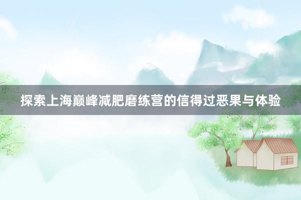 探索上海巅峰减肥磨练营的信得过恶果与体验