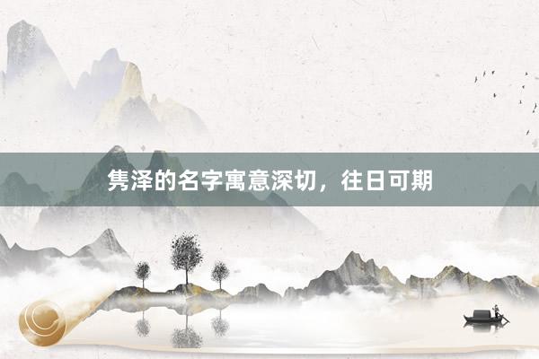 隽泽的名字寓意深切，往日可期